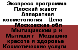 Экспресс-программа «Плоский живот»  Аппаратная косметология › Цена ­ 700 - Московская обл., Мытищинский р-н, Мытищи г. Медицина, красота и здоровье » Косметические услуги   . Московская обл.